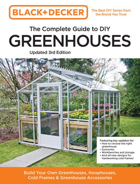Black and Decker the Complete Guide to DIY Greenhouses 3rd Edition: Build Your Own Greenhouses, Hoophouses, Cold Frames 