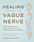 Healing Through the Vagus Nerve: Improve Your Body's Response to Anxiety, Depression, Stress, and Trauma Through Nervous