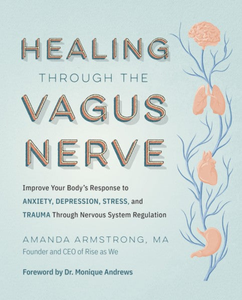 Healing Through the Vagus Nerve: Improve Your Body's Response to Anxiety, Depression, Stress, and Trauma Through Nervous