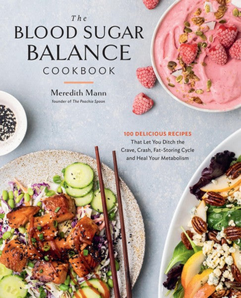 The Blood Sugar Balance Cookbook: 100 Delicious Recipes That Let You Ditch the Crave, Crash, Fat-Storing Cycle and Heal 