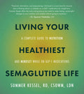 Living Your Healthiest Semaglutide Life: A Complete Guide to Nutrition and Mindset While on Glp-1 Medications
