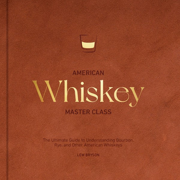 American Whiskey Master Class: The Ultimate Guide to Understanding Bourbon, Rye, and Other American Whiskeys