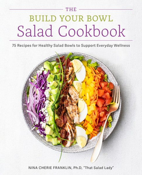 The Build Your Bowl Salad Cookbook: 75 Recipes for Healthy Salad Bowls to Support Everyday Wellness