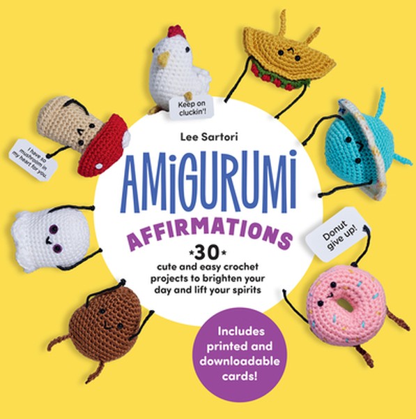 Amigurumi Affirmations: 30 Cute and Easy Crochet Projects to Brighten Your Day and Lift Your Spirits - Includes Printed 