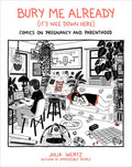 Bury Me Already (It's Nice Down Here): Comics on Pregnancy and Parenthood