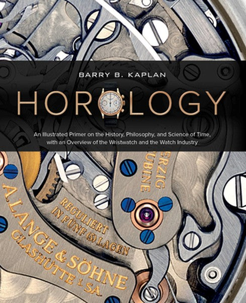 Horology: An Illustrated Primer on the History, Philosophy, and Science of Time, with an Overview of the Wristwatch and 