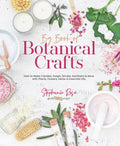 Big Book of Botanical Crafts: How to Make Candles, Soaps, Scrubs, Sanitizers & More with Plants, Flowers, Herbs & Essent