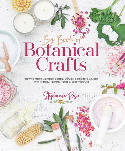 Big Book of Botanical Crafts: How to Make Candles, Soaps, Scrubs, Sanitizers & More with Plants, Flowers, Herbs & Essent
