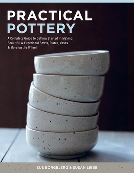 Practical Pottery: A Complete Guide to Getting Started in Making Beautiful & Functional Bowls, Plates, Vases & More on t