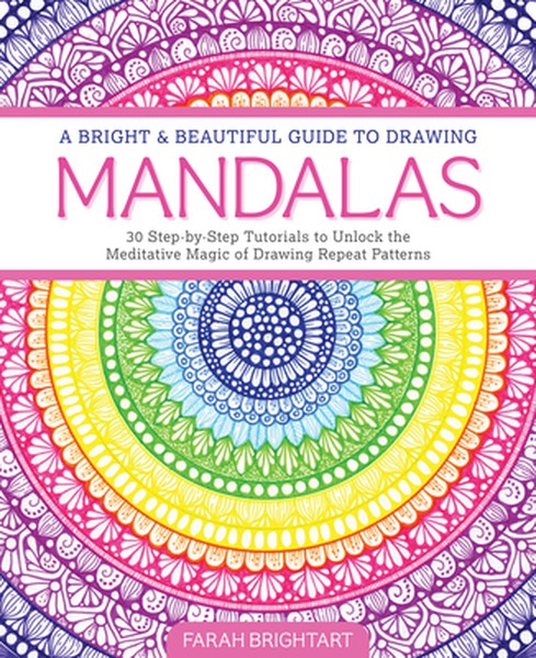 A Bright & Beautiful Guide to Drawing Mandalas: 30 Step-By-Step Tutorials to Unlock the Meditative Magic of Drawing Repe