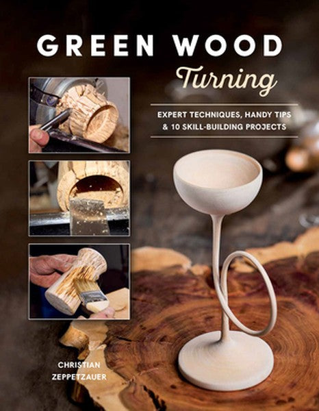 Green Wood Turning: Expert Techniques, Handy Tips, and 10 Skill-Building Projects (a Step-By-Step Illustrated Woodworker