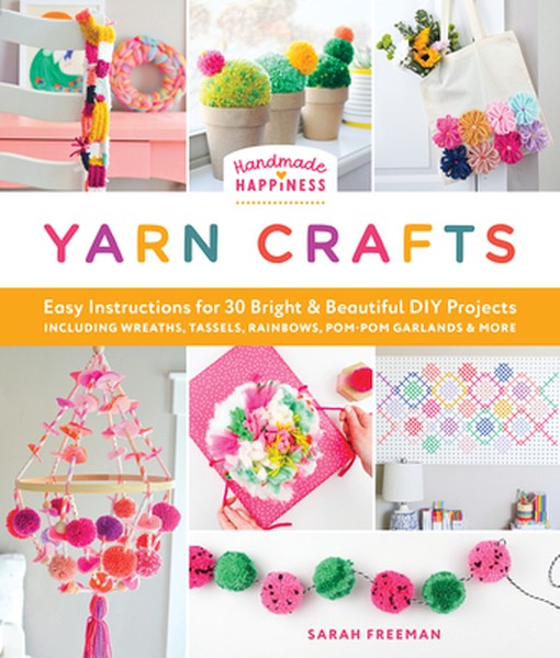 Handmade Happiness Yarn Crafts: Easy Instructions for 30 Bright and Beautiful DIY Projects Including Wreaths, Tassels, R