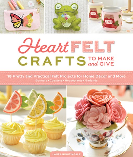 Heartfelt Crafts to Make and Give: 18 Pretty and Practical Felt Projects for Home Décor and More (Banners, Coasters, Hou