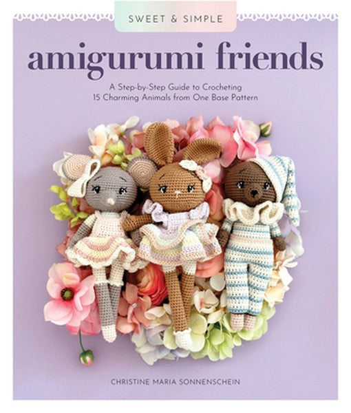 Sweet and Simple Amigurumi Friends: A Step-By-Step Guide to Crocheting 15 Charming Animals from One Base Pattern