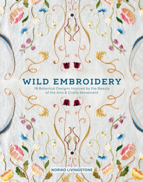 Wild Embroidery: 16 Botanical Designs Inspired by the Beauty of the Arts and Crafts Movement