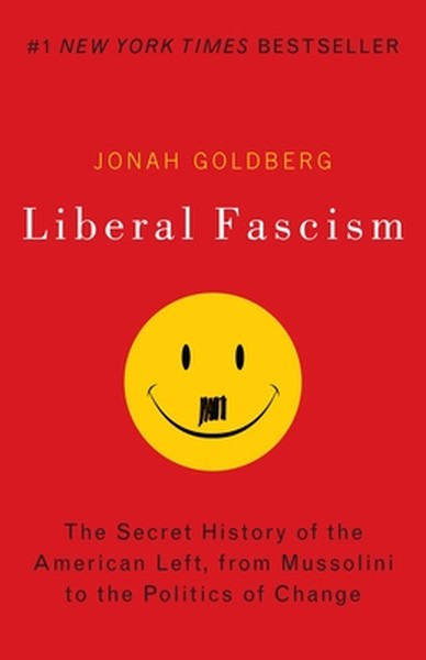 Liberal Fascism: The Secret History of the American Left, from Mussolini to the Politics of Change