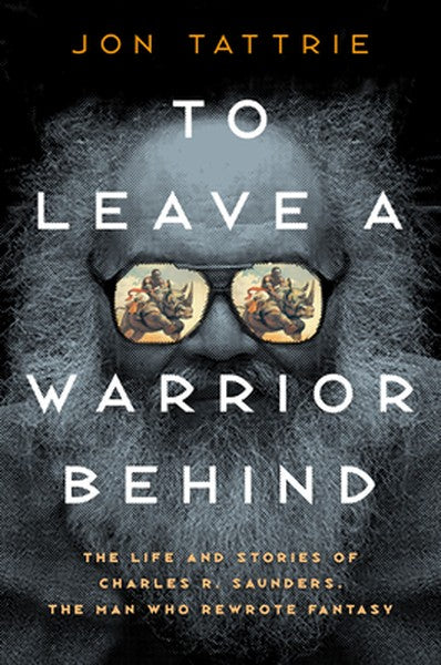 To Leave a Warrior Behind: The Life and Stories of Charles R. Saunders, the Man Who Rewrote Fantasy