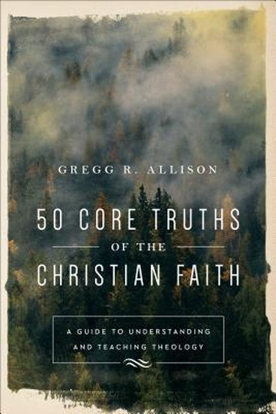 50 Core Truths of the Christian Faith: A Guide to Understanding and Teaching Theology