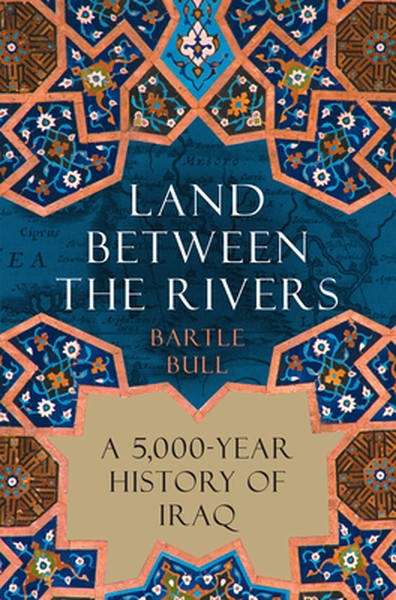 Land Between the Rivers: A 5,000-Year History of Iraq