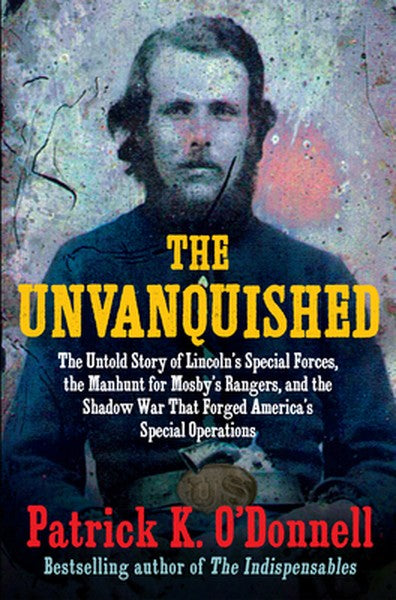The Unvanquished: The Untold Story of Lincoln's Special Forces, the Manhunt for Mosby's Rangers, and the Shadow War That