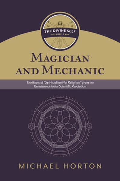 Magician and Mechanic (the Divine Self, Vol. 2): The Roots of "Spiritual But Not Religious" from the Renaissance to the 