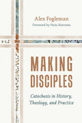 Making Disciples: Catechesis in History, Theology, and Practice