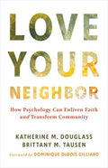 Love Your Neighbor: How Psychology Can Enliven Faith and Transform Community