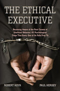 The Ethical Executive: Becoming Aware of the Root Causes of Unethical Behavior: 45 Psychological Traps That Every One of