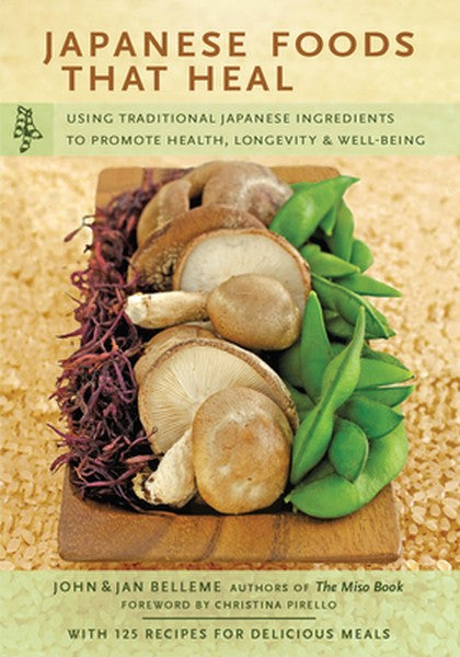 Japanese Foods That Heal: Using Traditional Japanese Ingredients to Promote Health, Longevity, & Well-Being (with 125 Re