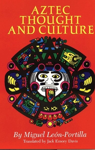 Aztec Thought and Culture: A Study of the Ancient Nahuatl Mind Volume 67