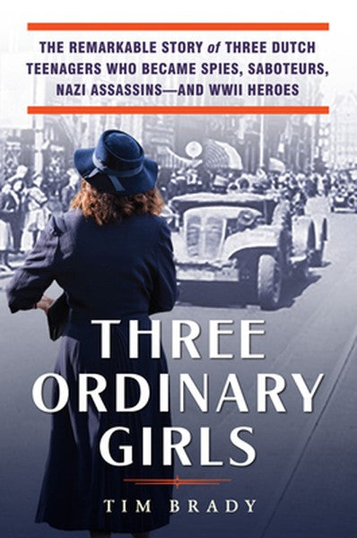 Three Ordinary Girls: The Remarkable Story of Three Dutch Teenagers Who Became Spies, Saboteurs, Nazi Assassins--And WWI