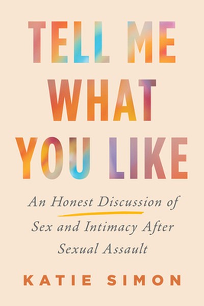 Tell Me What You Like: An Honest Discussion of Sex and Intimacy After Sexual Assault