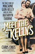 Meet the Kellys: The True Story of Machine Gun Kelly and His Moll Kathryn Thorne
