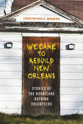 We Came to Rebuild New Orleans: Stories of the Hurricane Katrina Volunteers