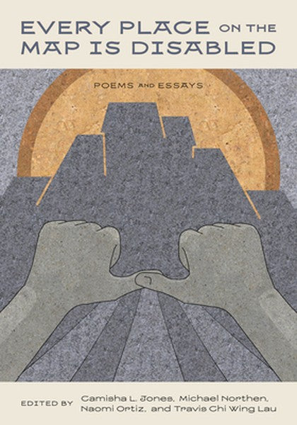 Every Place on the Map Is Disabled: Poems and Essays