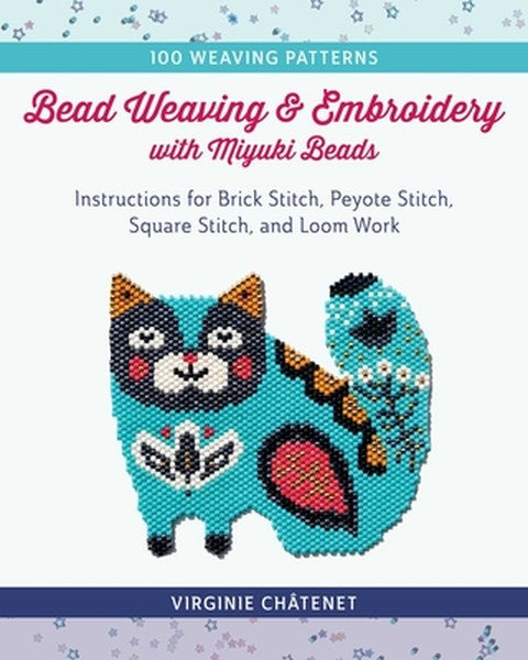 Bead Weaving and Embroidery with Miyuki Beads: Instructions for Brick Stitch, Peyote Stitch, Square Stitch, and Loom Wor