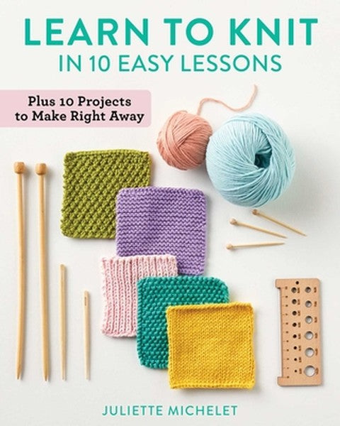 Learn to Knit in 10 Easy Lessons: Plus 10 Projects to Make Right Away
