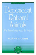 Dependent Rational Animals: Why Human Beings Need the Virtues