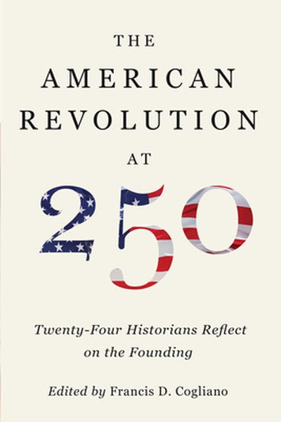 The American Revolution at 250: Twenty-Four Historians Reflect on the Founding