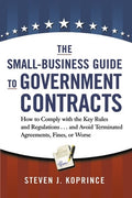 The Small-Business Guide to Government Contracts: How to Comply with the Key Rules and Regulations . . . and Avoid Termi