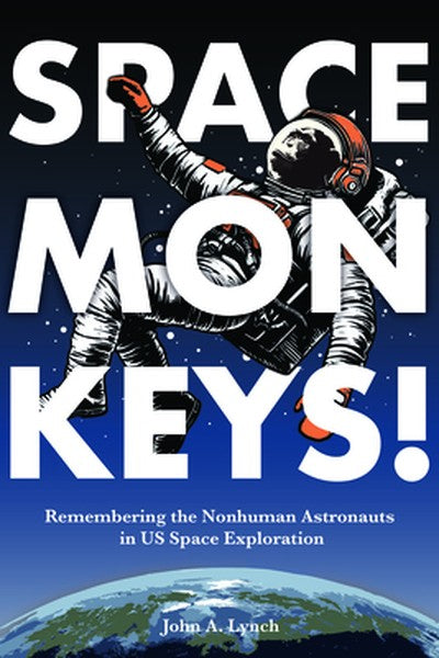 Space Monkeys!: Remembering the Nonhuman Astronauts in Us Space Exploration