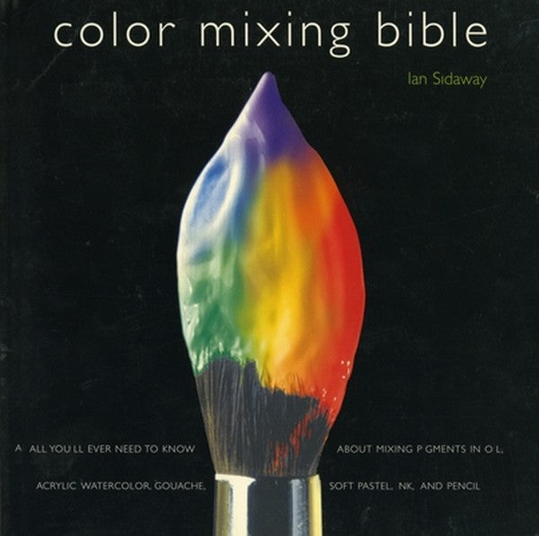 Color Mixing Bible: All You'll Ever Need to Know about Mixing Pigments in Oil, Acrylic, Watercolor, Gouache, Soft Pastel