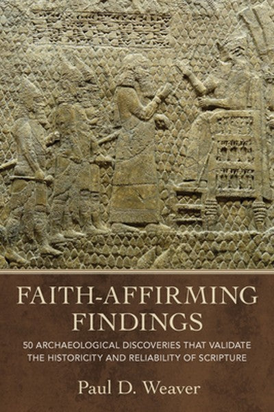 Faith-Affirming Findings: 50 Archaeological Discoveries That Validate the Historicity and Reliability of Scripture
