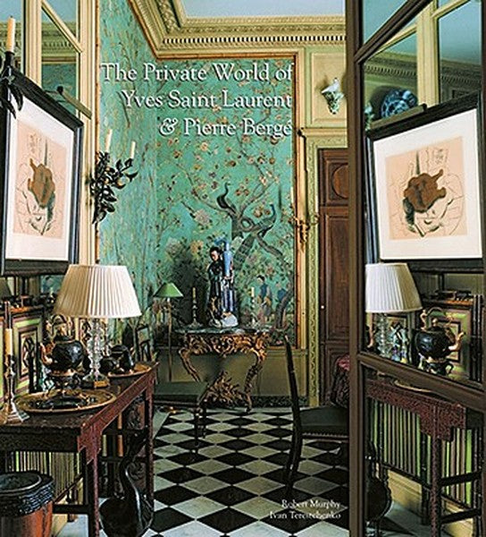 The Private World of Yves Saint Laurent and Pierre Bergé: The Eight Splendid Homes of the Most Talented and Influential 