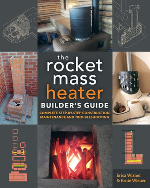 The Rocket Mass Heater Builder's Guide: Complete Step-By-Step Construction, Maintenance and Troubleshooting