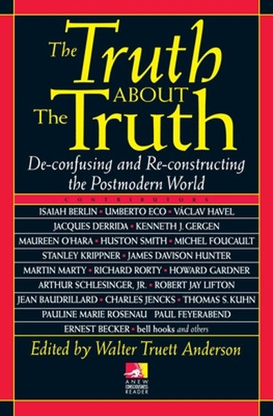 The Truth about the Truth: De-confusing and Re-constructing the Postmodern World