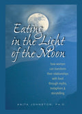 Eating in the Light of the Moon: How Women Can Transform Their Relationship with Food Through Myths, Metaphors, and Stor
