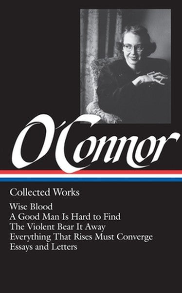 Flannery O'Connor: Collected Works (Loa #39): Wise Blood / A Good Man Is Hard to Find / The Violent Bear It Away / Every