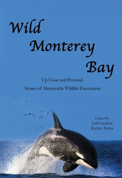 Wild Monterey Bay: Up Close and Personal Stories of Memorable Wildlife Encounters: Up Close and Personal Memorable Wildl