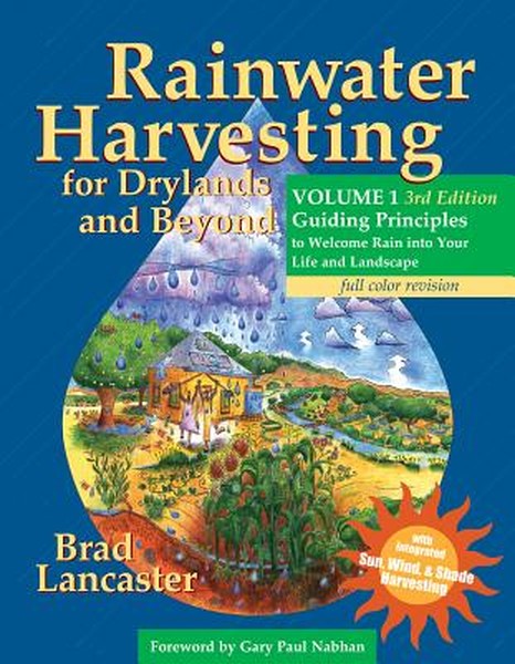Rainwater Harvesting for Drylands and Beyond, Volume 1, 3rd Edition: Guiding Principles to Welcome Rain Into Your Life a